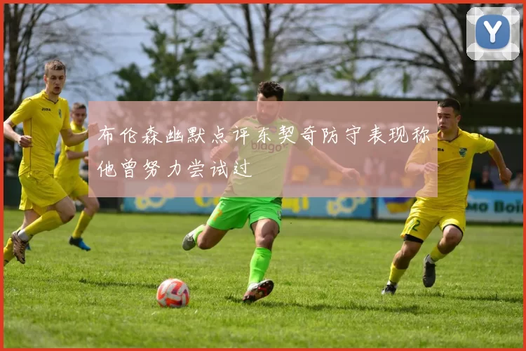 布伦森幽默点评东契奇防守表现称他曾努力尝试过