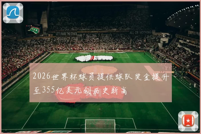 2026世界杯球员提供球队奖金提升至355亿美元创历史新高