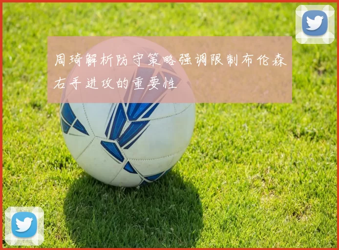 周琦解析防守策略强调限制布伦森右手进攻的重要性