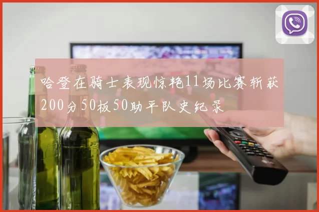 哈登在骑士表现惊艳11场比赛斩获200分50板50助平队史纪录