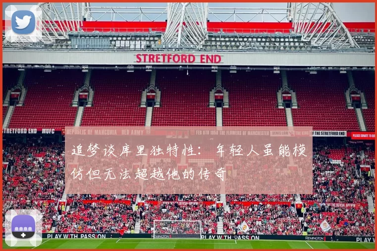追梦谈库里独特性：年轻人虽能模仿但无法超越他的传奇