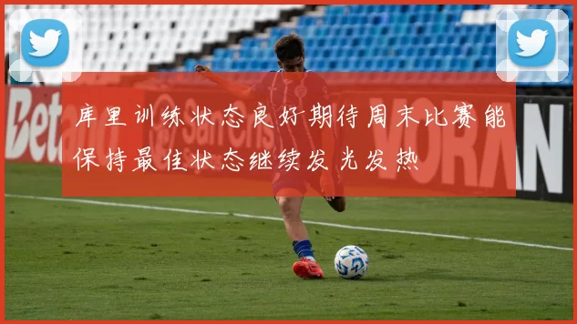 库里训练状态良好期待周末比赛能保持最佳状态继续发光发热
