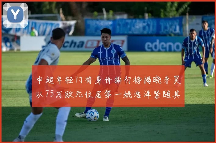 中超年轻门将身价排行榜揭晓李昊以75万欧元位居第一姚浩洋紧随其后