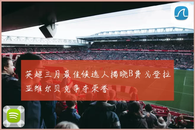 英超三月最佳候选人揭晓B费戈登拉亚维尔贝克争夺荣誉