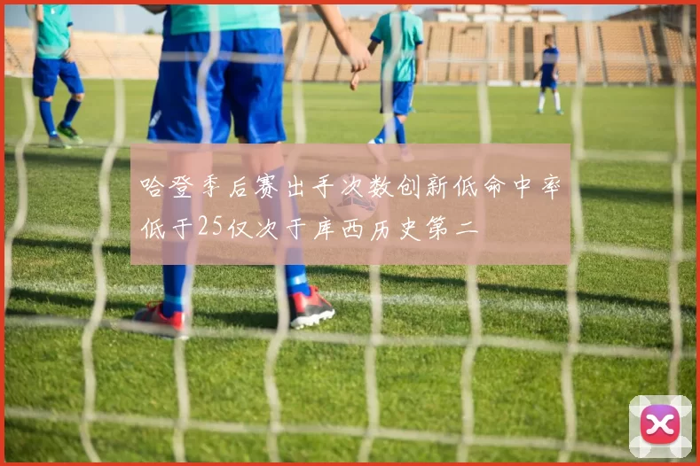 哈登季后赛出手次数创新低命中率低于25仅次于库西历史第二