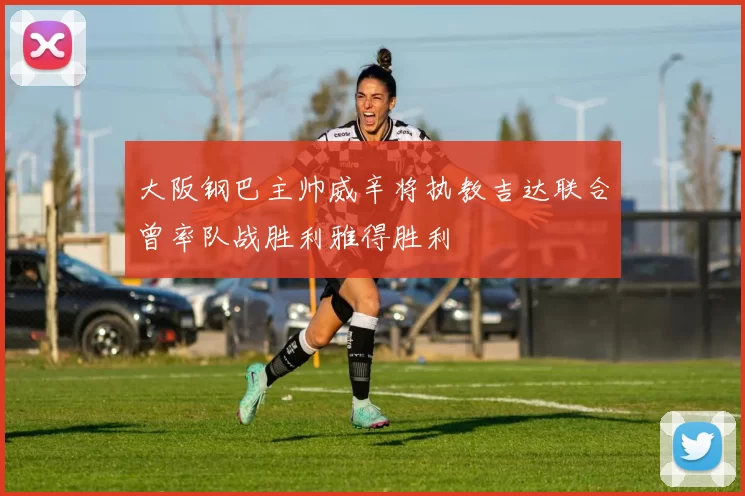 大阪钢巴主帅威辛将执教吉达联合曾率队战胜利雅得胜利