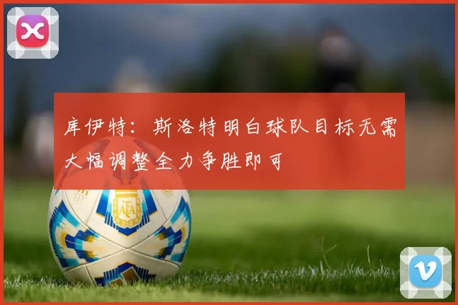 库伊特：斯洛特明白球队目标无需大幅调整全力争胜即可