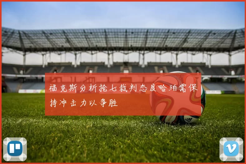 福克斯分析抢七裁判态度哈珀需保持冲击力以争胜
