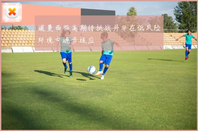 道曼面临高期待挑战并非在低风险环境中逐步适应